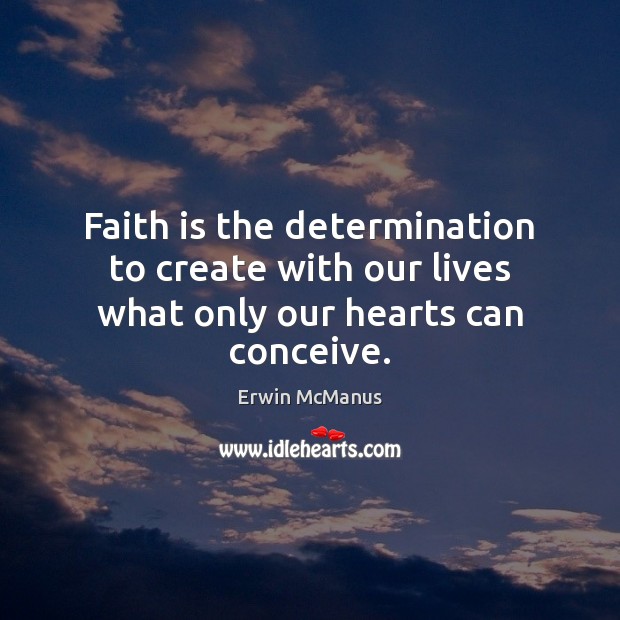 Faith is the determination to create with our lives what only our hearts can conceive. Faith Quotes Image