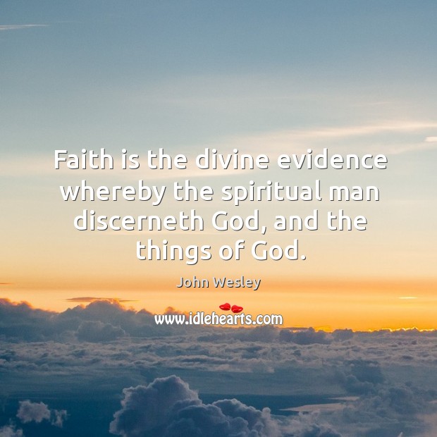 Faith is the divine evidence whereby the spiritual man discerneth God, and the things of God. John Wesley Picture Quote