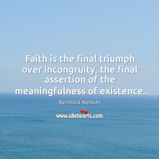 Faith is the final triumph over incongruity, the final assertion of the Reinhold Niebuhr Picture Quote