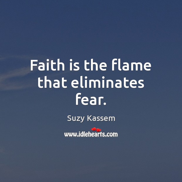 Faith is the flame that eliminates fear. Suzy Kassem Picture Quote