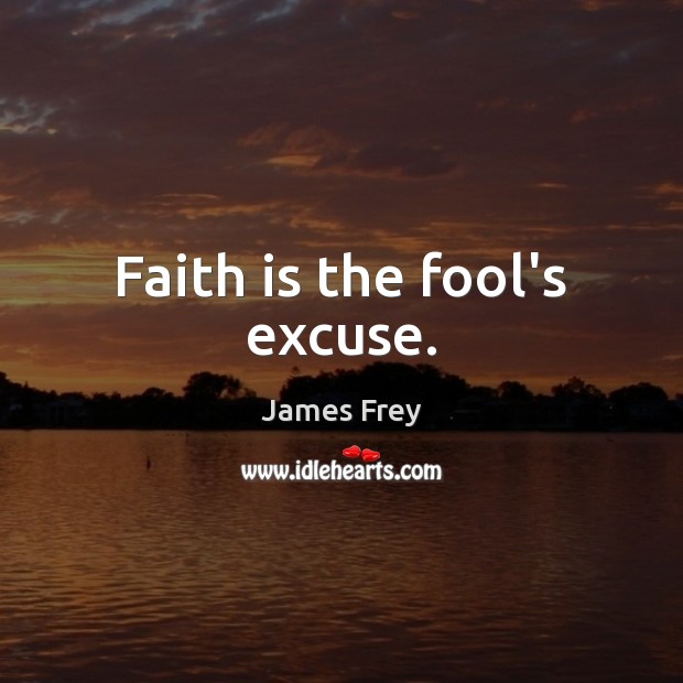 Faith is the fool’s excuse. James Frey Picture Quote