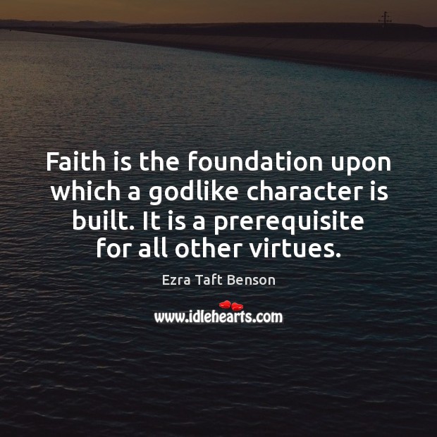 Faith is the foundation upon which a Godlike character is built. It Ezra Taft Benson Picture Quote
