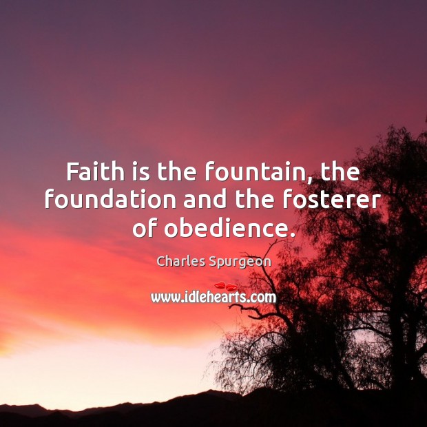 Faith is the fountain, the foundation and the fosterer of obedience. Image
