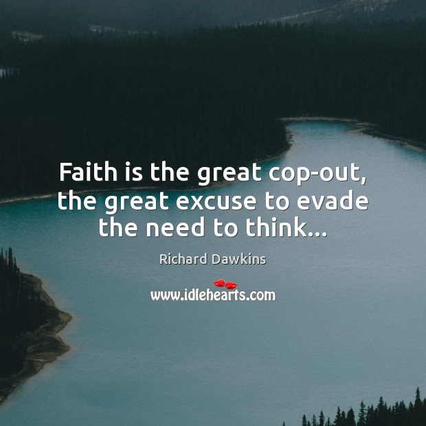 Faith is the great cop-out, the great excuse to evade the need to think… Richard Dawkins Picture Quote