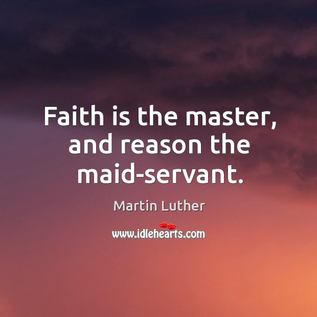Faith is the master, and reason the maid-servant. Image