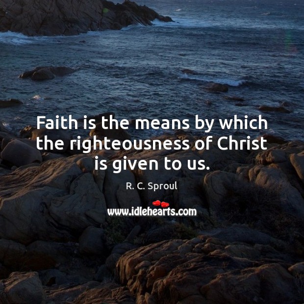 Faith is the means by which the righteousness of Christ is given to us. R. C. Sproul Picture Quote