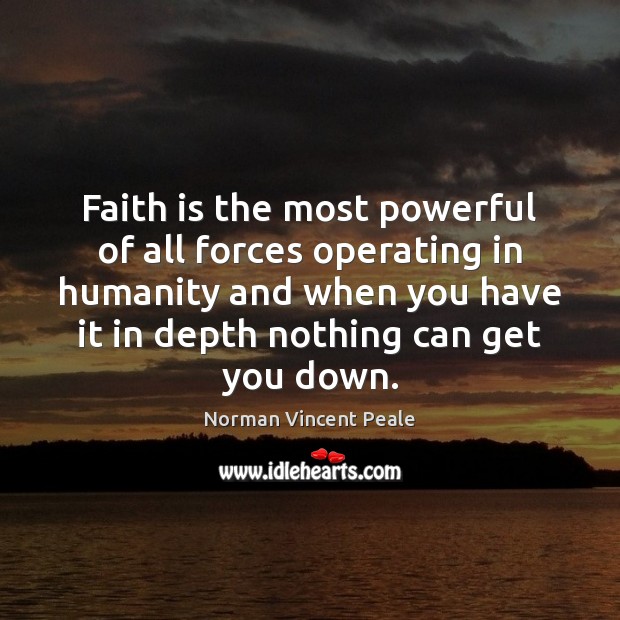 Faith is the most powerful of all forces operating in humanity and 