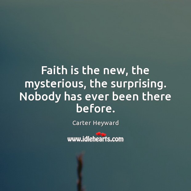 Faith is the new, the mysterious, the surprising. Nobody has ever been there before. Carter Heyward Picture Quote