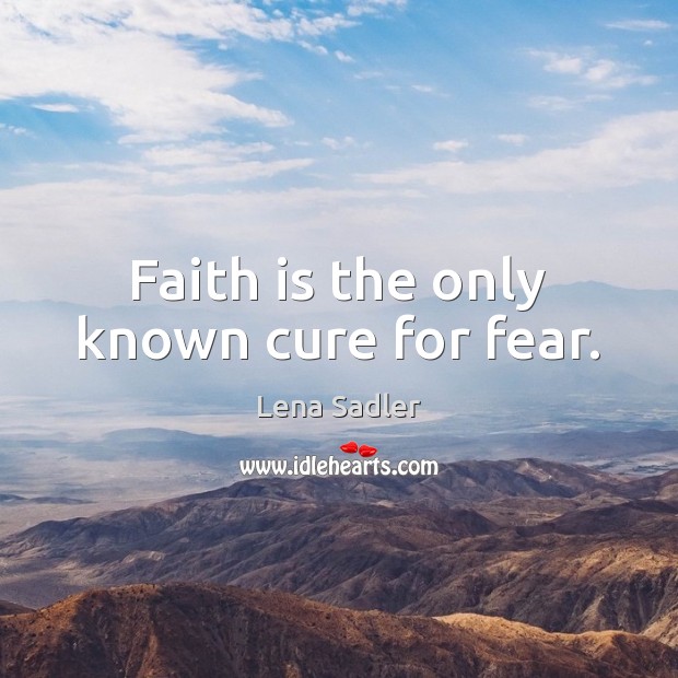 Faith is the only known cure for fear. Image