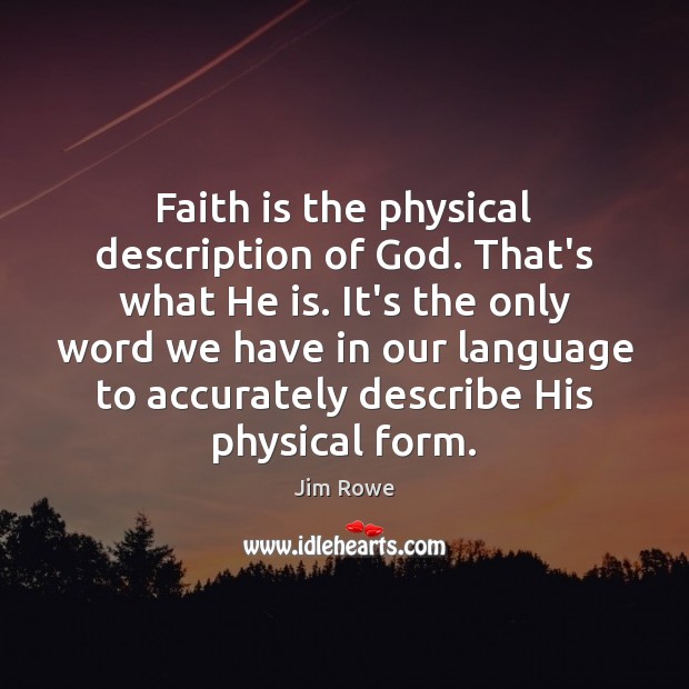 Faith is the physical description of God. That’s what He is. It’s Image