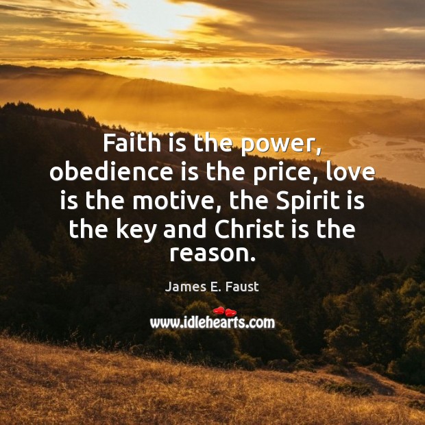 Faith is the power, obedience is the price, love is the motive, James E. Faust Picture Quote