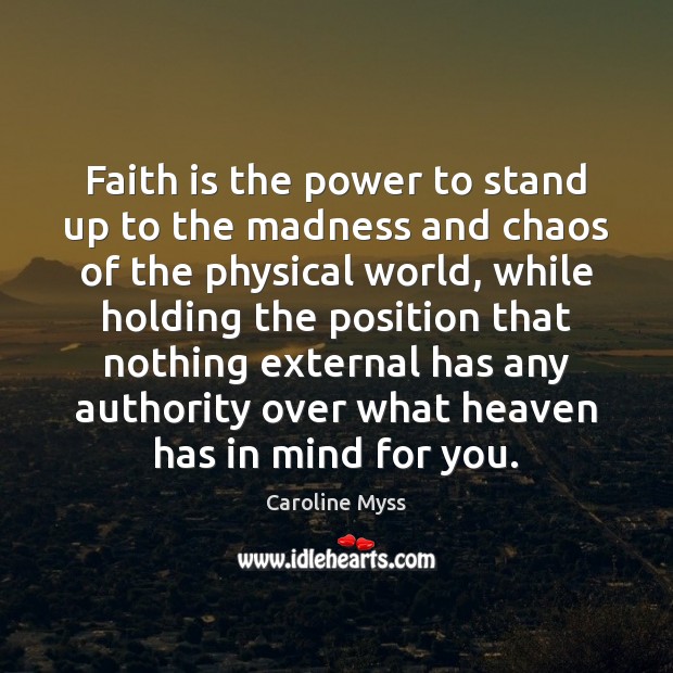 Faith is the power to stand up to the madness and chaos Caroline Myss Picture Quote