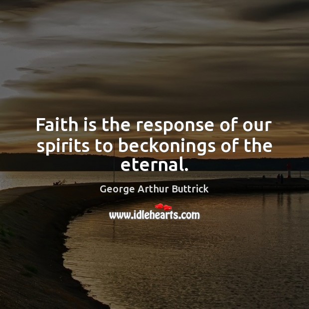 Faith is the response of our spirits to beckonings of the eternal. George Arthur Buttrick Picture Quote