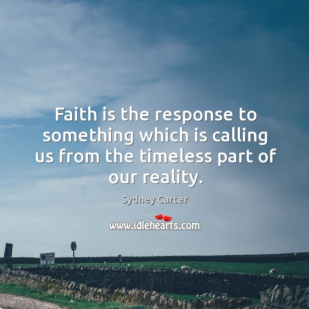 Faith is the response to something which is calling us from the timeless part of our reality. Image
