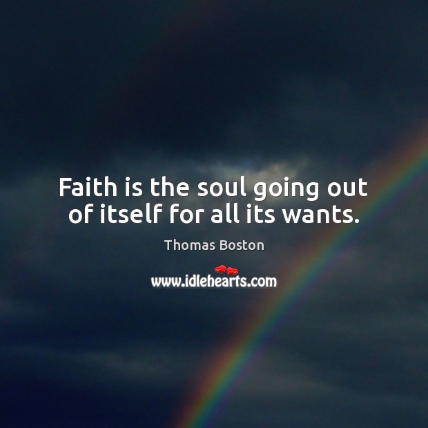 Faith is the soul going out of itself for all its wants. Thomas Boston Picture Quote