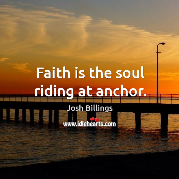 Faith is the soul riding at anchor. Josh Billings Picture Quote