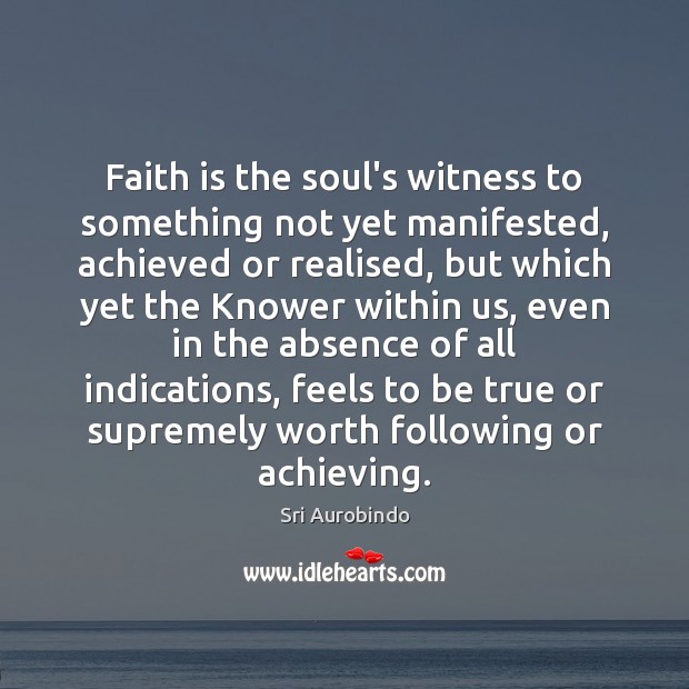 Faith is the soul’s witness to something not yet manifested, achieved or Sri Aurobindo Picture Quote