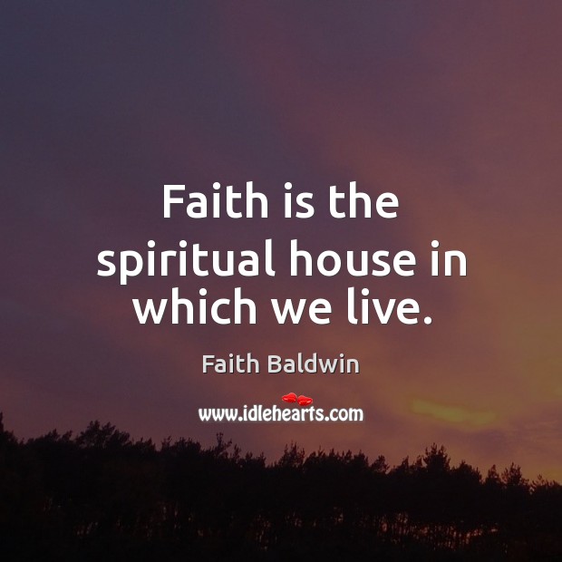 Faith is the spiritual house in which we live. Faith Baldwin Picture Quote