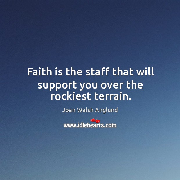 Faith is the staff that will support you over the rockiest terrain. Joan Walsh Anglund Picture Quote