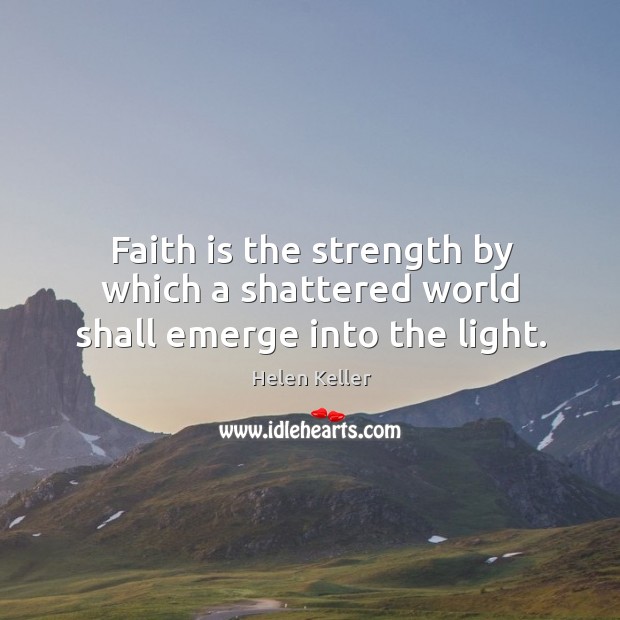 Faith is the strength by which a shattered world shall emerge into the light. Image