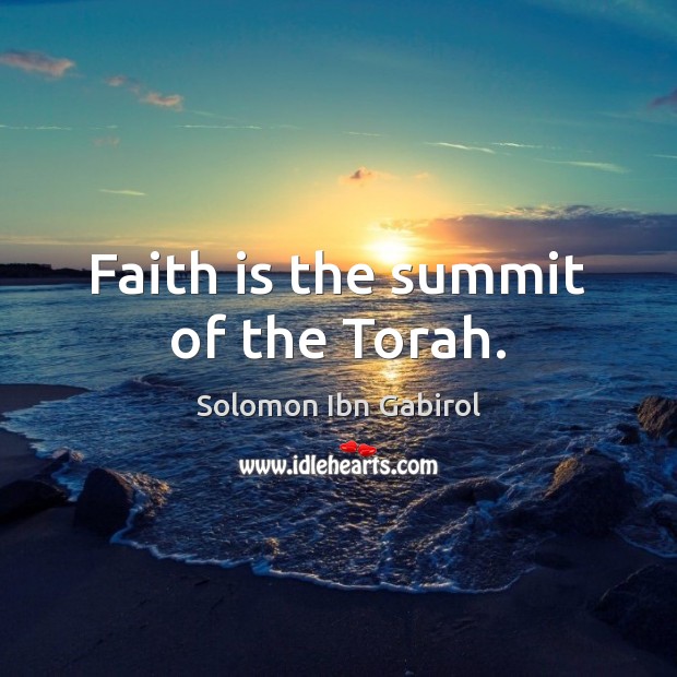 Faith is the summit of the Torah. Solomon Ibn Gabirol Picture Quote