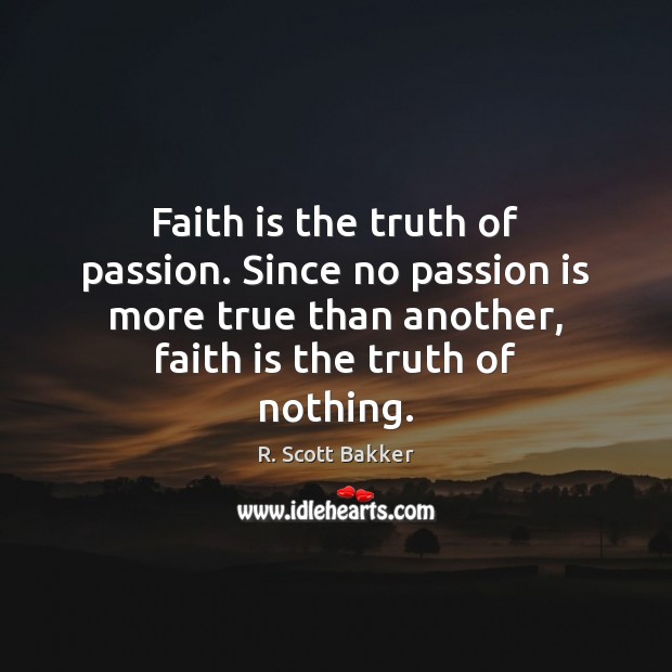 Faith is the truth of passion. Since no passion is more true R. Scott Bakker Picture Quote