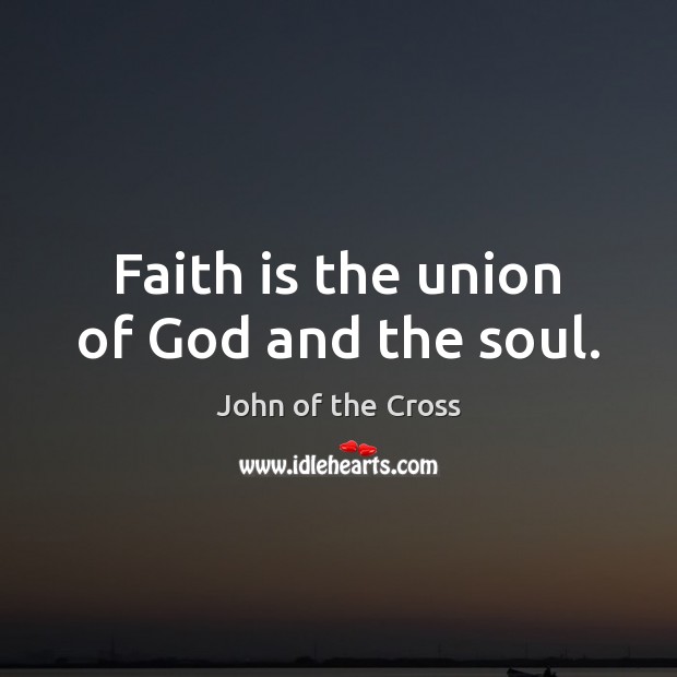 Faith is the union of God and the soul. John of the Cross Picture Quote