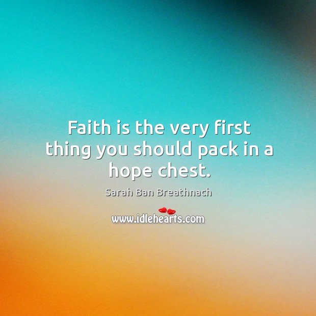 Faith is the very first thing you should pack in a hope chest. Sarah Ban Breathnach Picture Quote