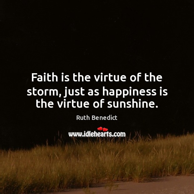Faith is the virtue of the storm, just as happiness is the virtue of sunshine. Ruth Benedict Picture Quote