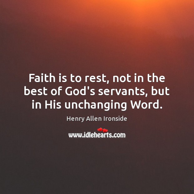 Faith is to rest, not in the best of God’s servants, but in His unchanging Word. Henry Allen Ironside Picture Quote