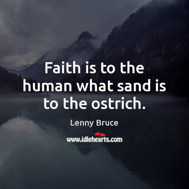 Faith is to the human what sand is to the ostrich. Lenny Bruce Picture Quote