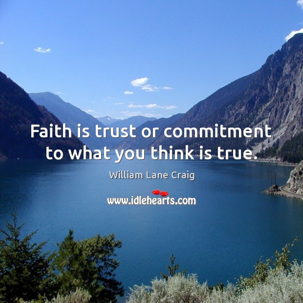 Faith is trust or commitment to what you think is true. William Lane Craig Picture Quote