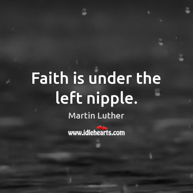Faith is under the left nipple. Martin Luther Picture Quote