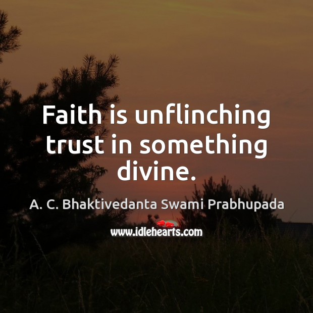 Faith is unflinching trust in something divine. A. C. Bhaktivedanta Swami Prabhupada Picture Quote