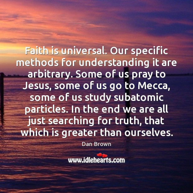 Faith is universal. Our specific methods for understanding it are arbitrary. Some Faith Quotes Image