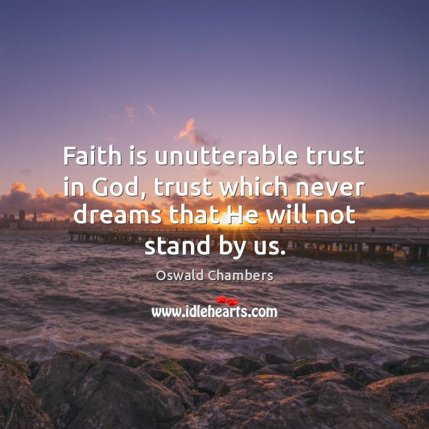 Faith is unutterable trust in God, trust which never dreams that He will not stand by us. Oswald Chambers Picture Quote