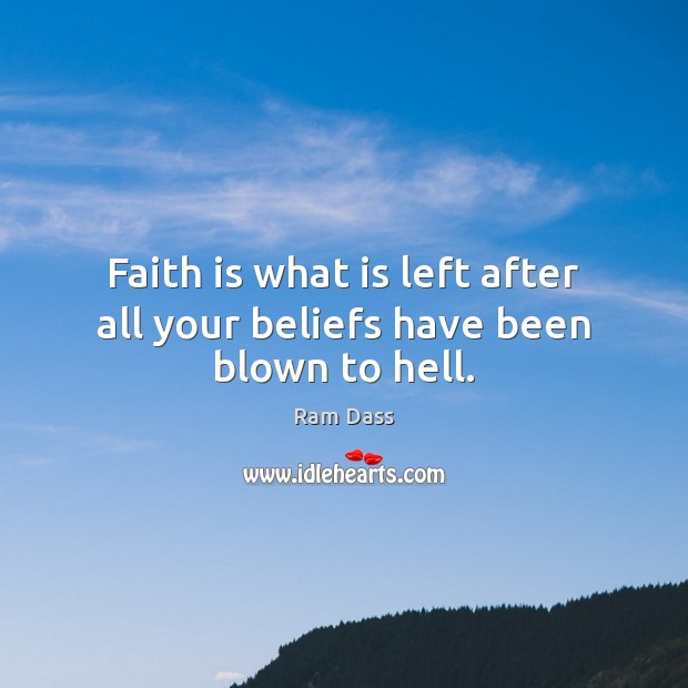 Faith is what is left after all your beliefs have been blown to hell. Ram Dass Picture Quote