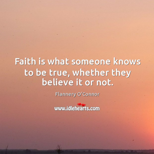 Faith is what someone knows to be true, whether they believe it or not. Flannery O’Connor Picture Quote