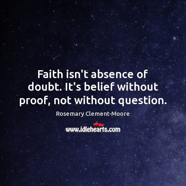 Faith isn’t absence of doubt. It’s belief without proof, not without question. Rosemary Clement-Moore Picture Quote