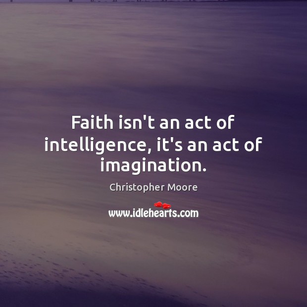 Faith isn’t an act of intelligence, it’s an act of imagination. Image