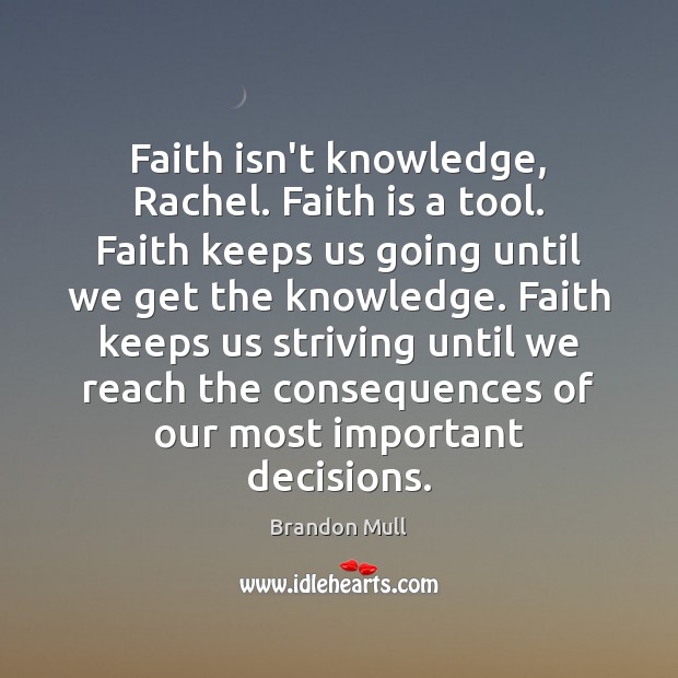 Faith isn’t knowledge, Rachel. Faith is a tool. Faith keeps us going Brandon Mull Picture Quote