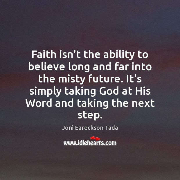 Faith isn’t the ability to believe long and far into the misty Joni Eareckson Tada Picture Quote