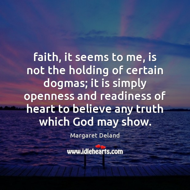 Faith, it seems to me, is not the holding of certain dogmas; Margaret Deland Picture Quote