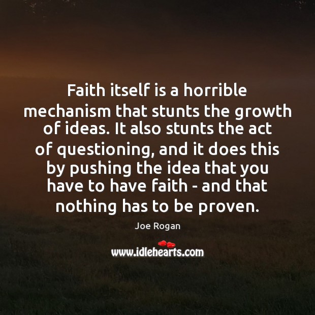 Faith itself is a horrible mechanism that stunts the growth of ideas. Joe Rogan Picture Quote