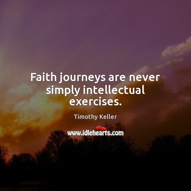 Faith journeys are never simply intellectual exercises. Timothy Keller Picture Quote
