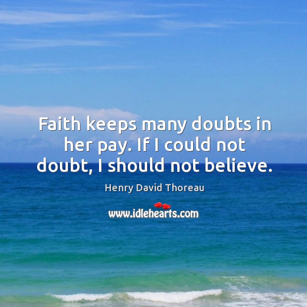Faith keeps many doubts in her pay. If I could not doubt, I should not believe. Henry David Thoreau Picture Quote