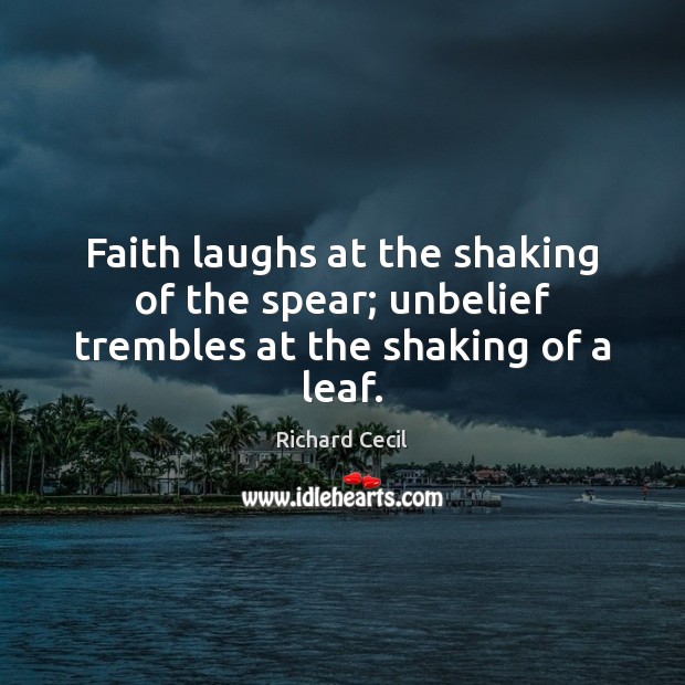 Faith laughs at the shaking of the spear; unbelief trembles at the shaking of a leaf. Richard Cecil Picture Quote
