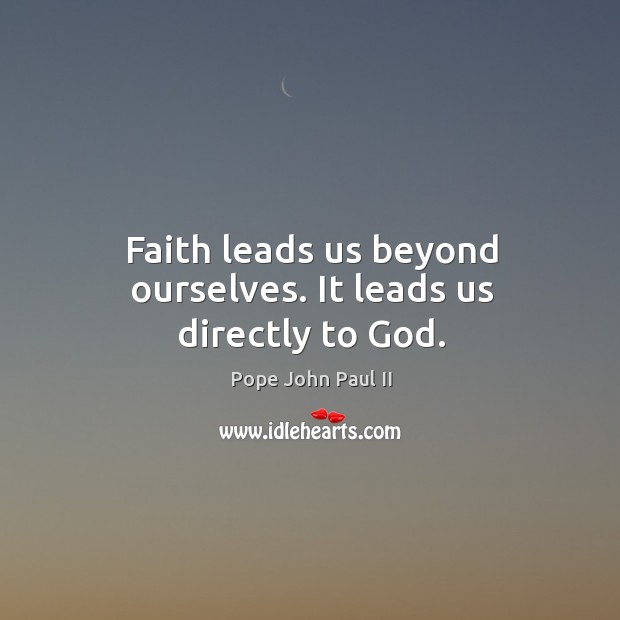 Faith leads us beyond ourselves. It leads us directly to God. Pope John Paul II Picture Quote