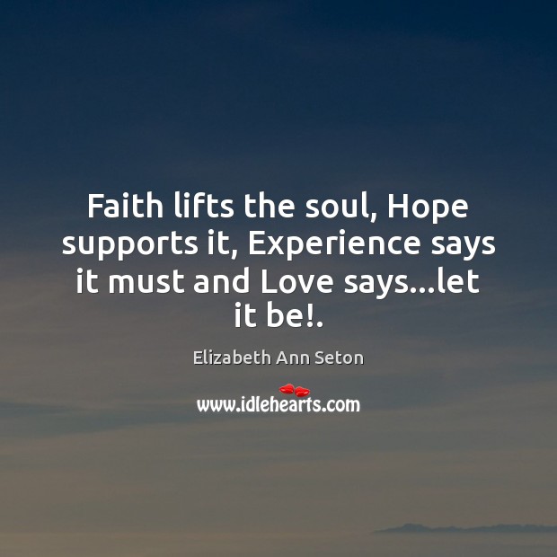 Faith lifts the soul, Hope supports it, Experience says it must and Elizabeth Ann Seton Picture Quote