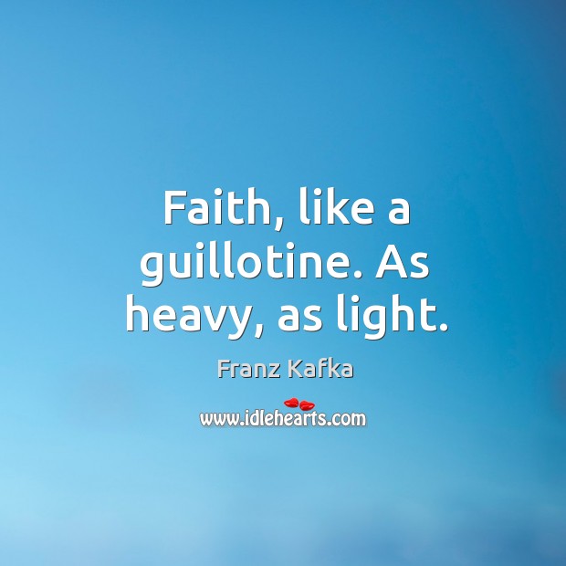Faith, like a guillotine. As heavy, as light. Franz Kafka Picture Quote